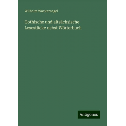 Wilhelm Wackernagel - Gothische und altsächsische Lesestücke nebst Wörterbuch