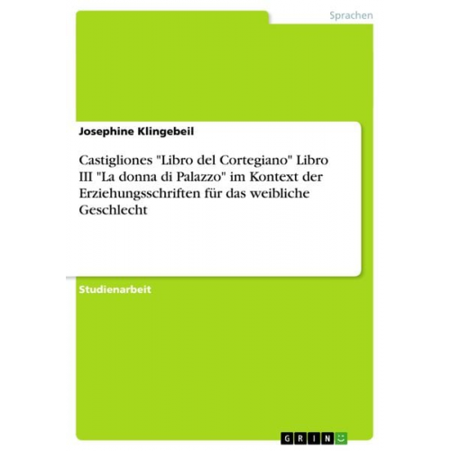 Josephine Klingebeil - Castigliones "Libro del Cortegiano" Libro III "La donna di Palazzo" im Kontext der Erziehungsschriften für das weibliche Geschlecht