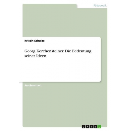 Kristin Schulze - Georg Kerchensteiner. Die Bedeutung seiner Ideen