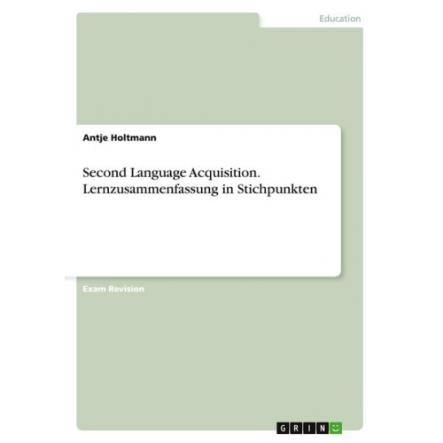 Antje Holtmann - Second Language Acquisition. Lernzusammenfassung in Stichpunkten