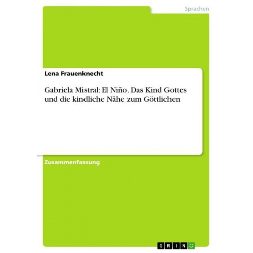 Lena Frauenknecht - Gabriela Mistral: El Niño. Das Kind Gottes und die kindliche Nähe zum Göttlichen