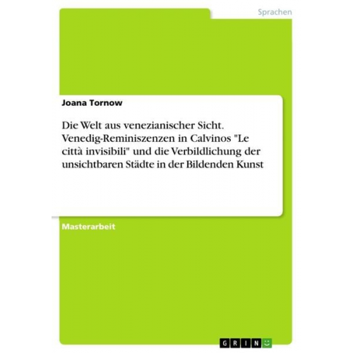 Joana Tornow - Die Welt aus venezianischer Sicht. Venedig-Reminiszenzen in Calvinos "Le città invisibili" und die Verbildlichung der unsichtbaren Städte in der Bilde