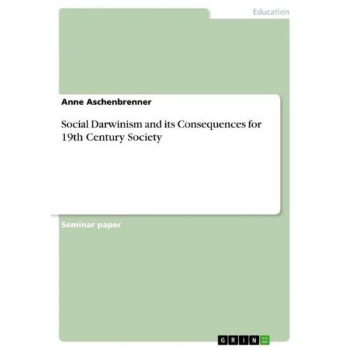 Anne Aschenbrenner - Social Darwinism and its Consequences for 19th Century Society