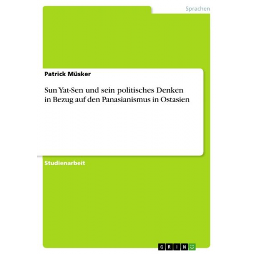 Patrick Müsker - Sun Yat-Sen und sein politisches Denken in Bezug auf den Panasianismus in Ostasien