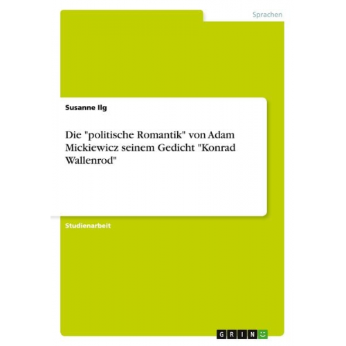 Susanne Ilg - Die "politische Romantik" von Adam Mickiewicz seinem Gedicht "Konrad Wallenrod"