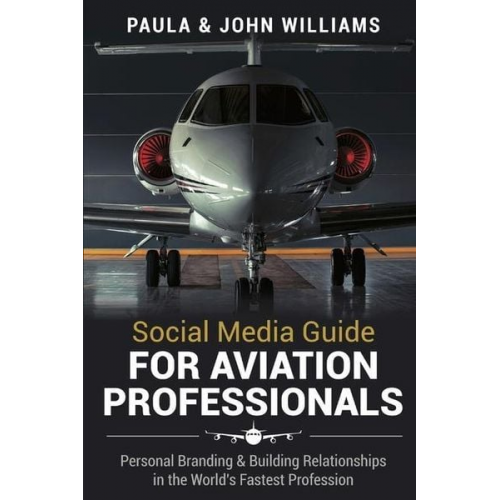 John F. Williams Paula Anderson Williams - Social Media Guide for Aviation Professionals: Personal Branding & Building Relationships in the World's Fastest Industry