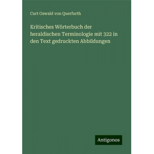 Curt Oswald Querfurth - Kritisches Wörterbuch der heraldischen Terminologie mit 322 in den Text gedruckten Abbildungen