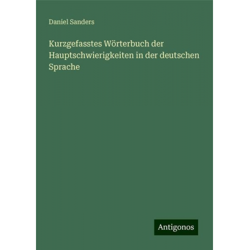 Daniel Sanders - Kurzgefasstes Wörterbuch der Hauptschwierigkeiten in der deutschen Sprache