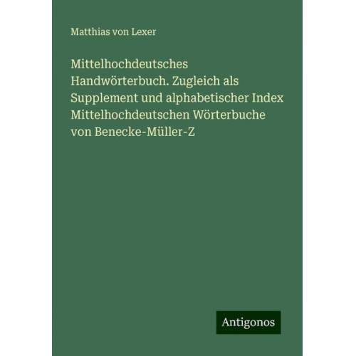 Matthias Lexer - Mittelhochdeutsches Handwörterbuch. Zugleich als Supplement und alphabetischer Index Mittelhochdeutschen Wörterbuche von Benecke-Müller-Z