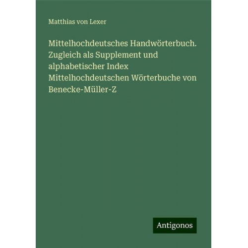 Matthias Lexer - Mittelhochdeutsches Handwörterbuch. Zugleich als Supplement und alphabetischer Index Mittelhochdeutschen Wörterbuche von Benecke-Müller-Z