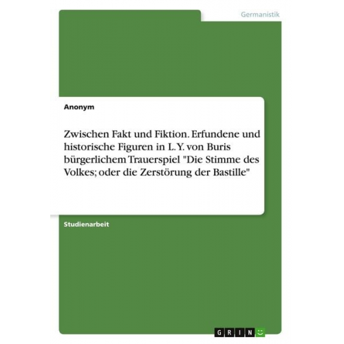 Zwischen Fakt und Fiktion. Erfundene und historische Figuren in L. Y. von Buris bürgerlichem Trauerspiel "Die Stimme des Volkes; oder die Zerstörung d