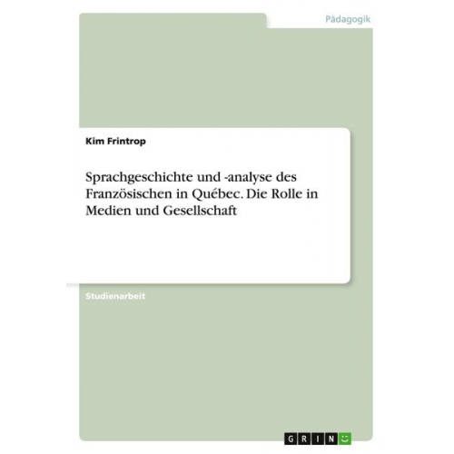 Kim Frintrop - Sprachgeschichte und -analyse des Französischen in Québec. Die Rolle in Medien und Gesellschaft