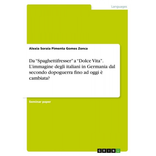 Alexia Soraia Pimenta Gomes Zonca - Da ¿Spaghettifresser¿ a ¿Dolce Vita¿. L¿immagine degli italiani in Germania dal secondo dopoguerra fino ad oggi è cambiata?