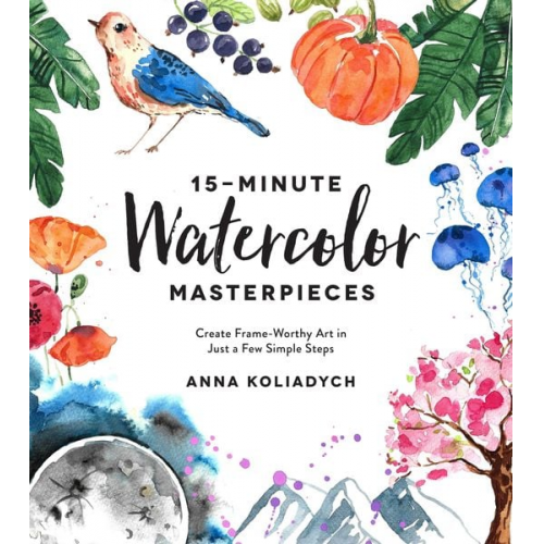 Anna Koliadych - 15-Minute Watercolor Masterpieces