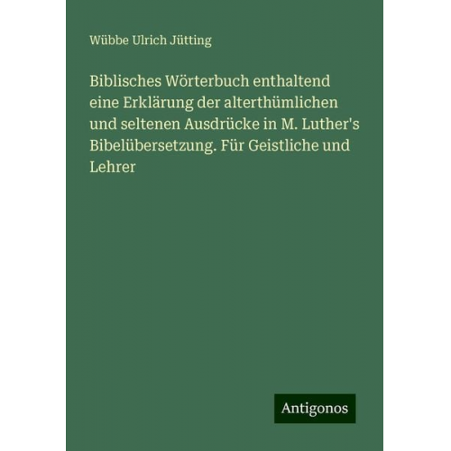 Wübbe Ulrich Jütting - Biblisches Wörterbuch enthaltend eine Erklärung der alterthümlichen und seltenen Ausdrücke in M. Luther's Bibelübersetzung. Für Geistliche und Lehrer