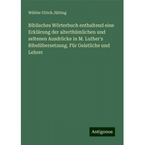 Wübbe Ulrich Jütting - Biblisches Wörterbuch enthaltend eine Erklärung der alterthümlichen und seltenen Ausdrücke in M. Luther's Bibelübersetzung. Für Geistliche und Lehrer