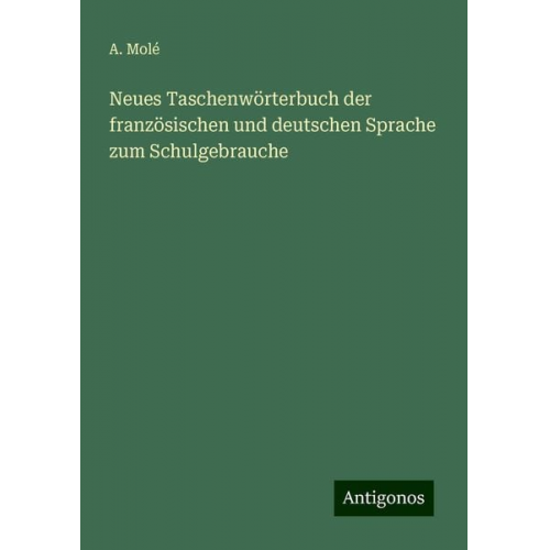 A. Molé - Neues Taschenwörterbuch der französischen und deutschen Sprache zum Schulgebrauche