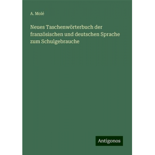 A. Molé - Neues Taschenwörterbuch der französischen und deutschen Sprache zum Schulgebrauche