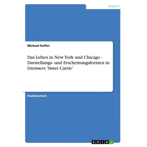 Michael Kofler - Das Leben in New York und Chicago - Darstellungs- und Erscheinungsformen in Dreissers 'Sister Carrie