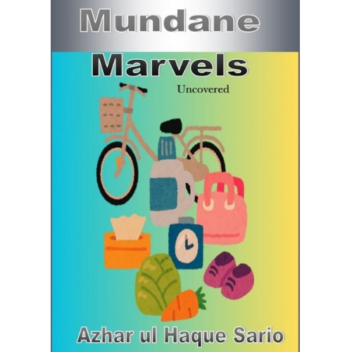 Azhar ul Haque Sario - Mundane Marvels Uncovered