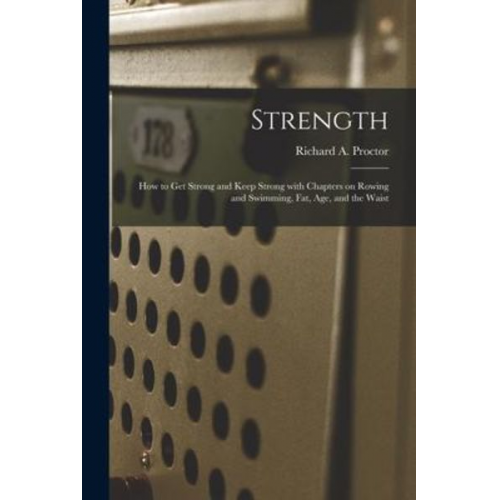 Strength: How to Get Strong and Keep Strong With Chapters on Rowing and Swimming, Fat, Age, and the Waist