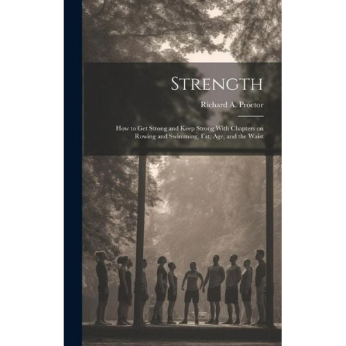 Strength: How to Get Strong and Keep Strong With Chapters on Rowing and Swimming, Fat, Age, and the Waist