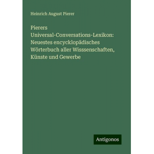 Heinrich August Pierer - Pierers Universal-Conversations-Lexikon: Neuestes encycklopädisches Wörterbuch aller Wisssenschaften, Künste und Gewerbe