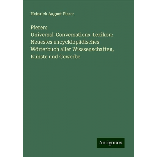 Heinrich August Pierer - Pierers Universal-Conversations-Lexikon: Neuestes encycklopädisches Wörterbuch aller Wisssenschaften, Künste und Gewerbe