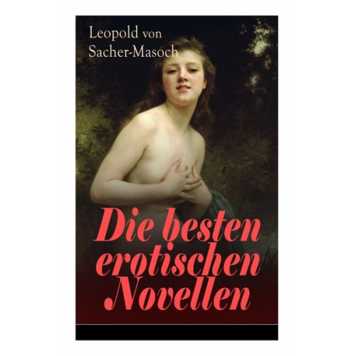 Leopold Sacher-Masoch - Die besten erotischen Novellen: Von dem Namenspatron des Masochismus: Venus im Pelz + Lola + Die Sclavenhändlerin + Don Juan von Kolomea + Der wahnsin