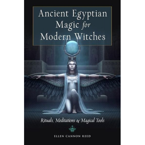 Ellen Cannon Reed - Ancient Egyptian Magic for Modern Witches: Rituals, Meditations, and Magical Tools