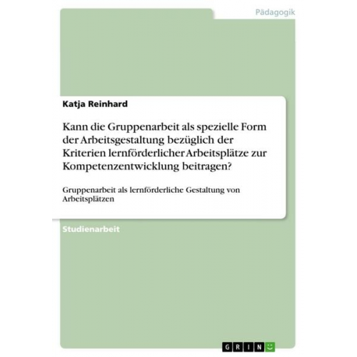 Katja Reinhard - Kann die Gruppenarbeit als spezielle Form der Arbeitsgestaltung bezüglich der Kriterien lernförderlicher Arbeitsplätze zur Kompetenzentwicklung beitra