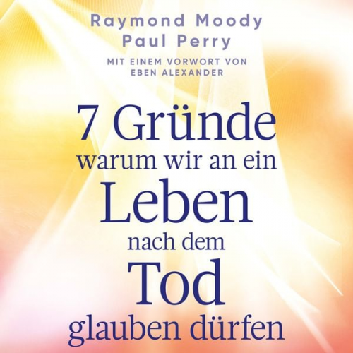 Raymond Moody Paul Perry - 7 Gründe, warum wir an ein Leben nach dem Tod glauben dürfen