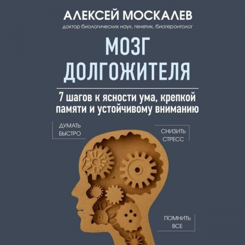Aleksey Moskalev - Mozg dolgozhitelya. 7 shagov k yasnosti uma, krepkoy pamyati i ustoychivomu vnimaniyu