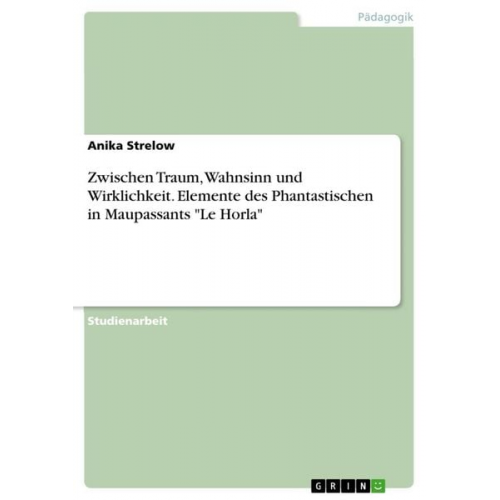 Anika Strelow - Zwischen Traum, Wahnsinn und Wirklichkeit. Elemente des Phantastischen in Maupassants "Le Horla"