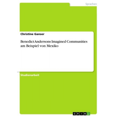 Christine Ganser - Benedict Andersons Imagined Communities am Beispiel von Mexiko