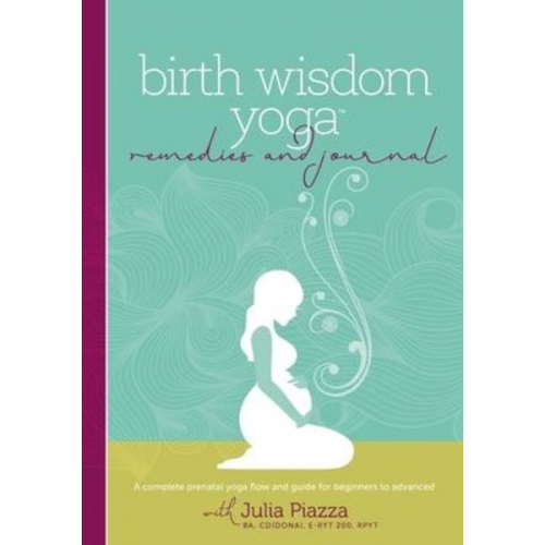 Julia Piazza - Birth Wisdom Yoga Remedies & Journal: A Complete Prenatal Yoga Flow and Guide for the Beginner to Advanced