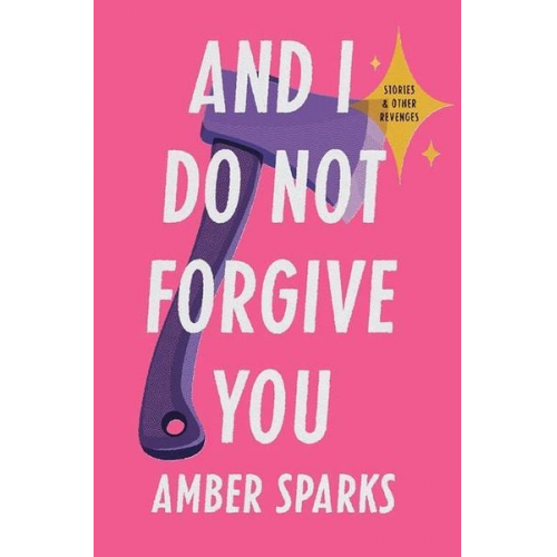 Amber Sparks - And I Do Not Forgive You: Stories and Other Revenges