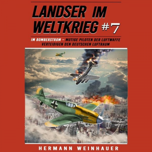 Hermann Weinhauer - Landser im Weltkrieg 7: Im Bomberstrom – Mutige Piloten der Luftwaffe verteidigen den deutschen Luftraum (Landser im Weltkrieg – Erlebnisberichte in R