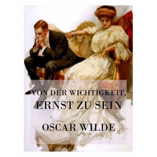 Oscar Wilde - Von der Wichtigkeit, ernst zu sein