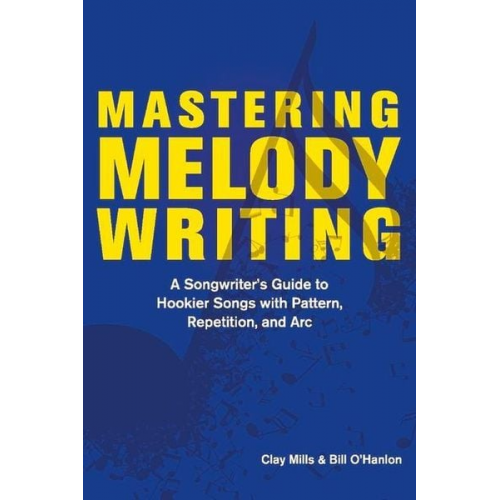 Clay Mills Bill O'Hanlon - Mastering Melody Writing: A Songwriter's Guide to Hookier Songs with Pattern, Repetition, and ARC