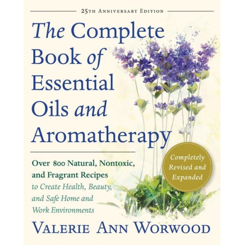 Valerie Ann Worwood - The Complete Book of Essential Oils and Aromatherapy, Revised and Expanded