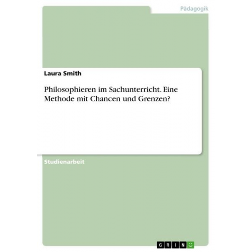 Laura Smith - Philosophieren im Sachunterricht. Eine Methode mit Chancen und Grenzen?