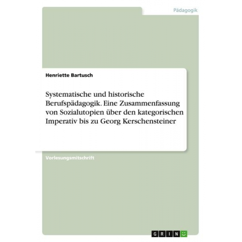 Henriette Bartusch - Systematische und historische Berufspädagogik. Eine Zusammenfassung von Sozialutopien über den kategorischen Imperativ bis zu Georg Kerschensteiner