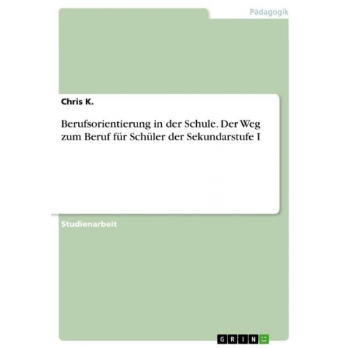 Chris K. - Berufsorientierung in der Schule. Der Weg zum Beruf für Schüler der Sekundarstufe I
