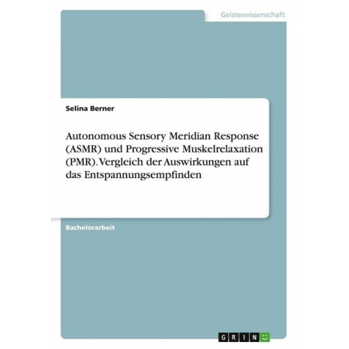 Selina Berner - Autonomous Sensory Meridian Response (ASMR) und Progressive Muskelrelaxation (PMR). Vergleich der Auswirkungen auf das Entspannungsempfinden