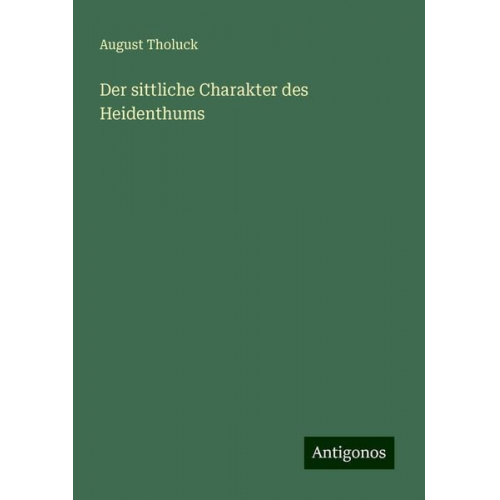 August Tholuck - Der sittliche Charakter des Heidenthums