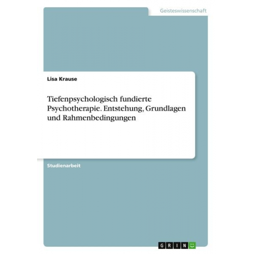 Lisa Krause - Tiefenpsychologisch fundierte Psychotherapie. Entstehung, Grundlagen und Rahmenbedingungen