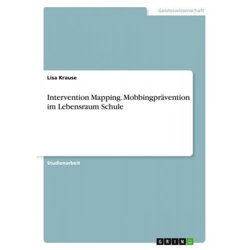 Lisa Krause - Intervention Mapping. Mobbingprävention im Lebensraum Schule