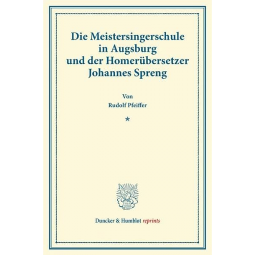 Rudolf Pfeiffer - Die Meistersingerschule in Augsburg und der Homerübersetzer Johannes Spreng.