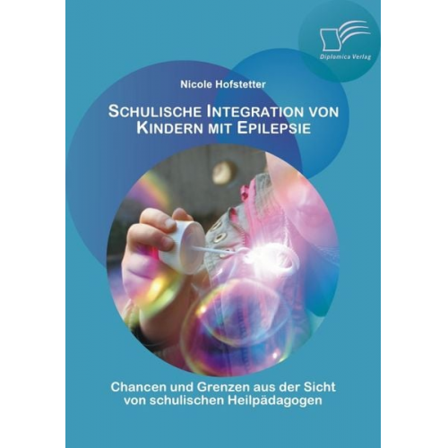 Nicole Hofstetter - Schulische Integration von Kindern mit Epilepsie: Chancen und Grenzen aus der Sicht von schulischen Heilpädagogen